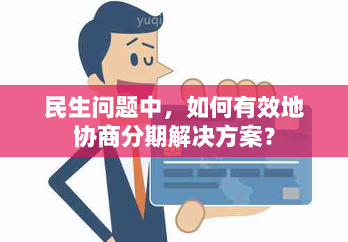 民生问题中，如何有效地协商分期解决方案？