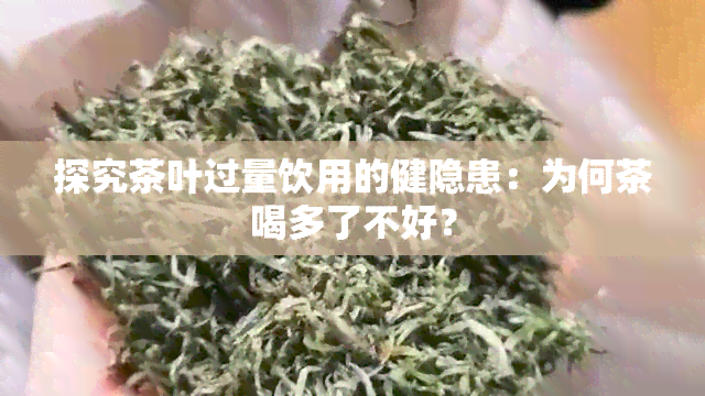 探究茶叶过量饮用的健隐患：为何茶喝多了不好？