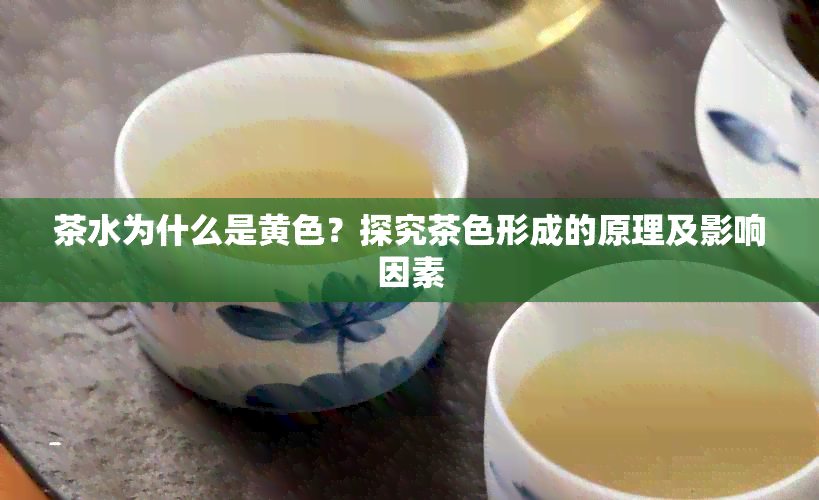 茶水为什么是黄色？探究茶色形成的原理及影响因素