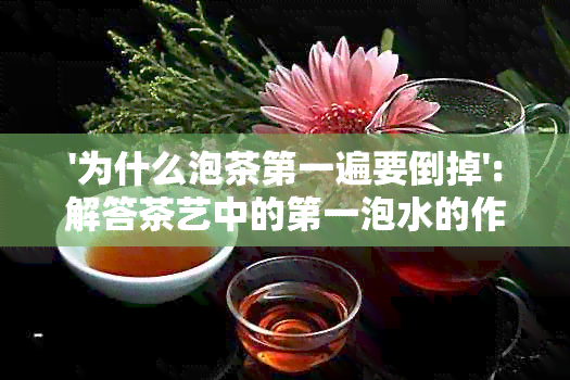 '为什么泡茶之一遍要倒掉':解答茶艺中的之一泡水的作用和意义