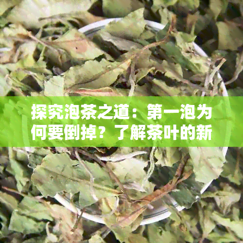 探究泡茶之道：之一泡为何要倒掉？了解茶叶的新生与沉淀