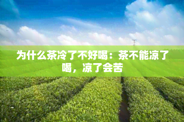 为什么茶冷了不好喝：茶不能凉了喝，凉了会苦