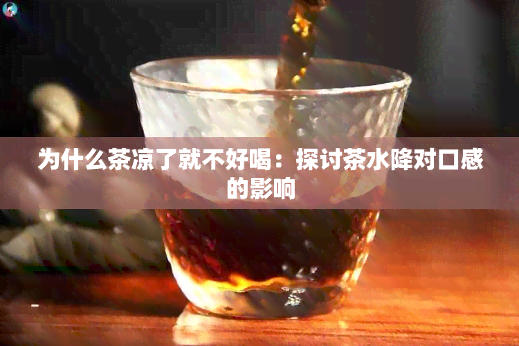 为什么茶凉了就不好喝：探讨茶水降对口感的影响