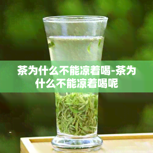 茶为什么不能凉着喝-茶为什么不能凉着喝呢