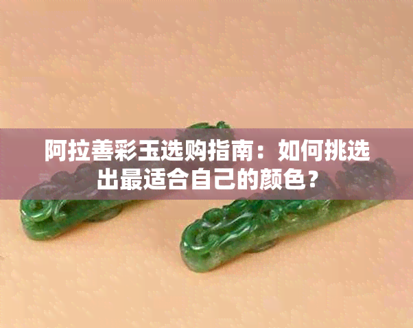 阿拉善彩玉选购指南：如何挑选出最适合自己的颜色？