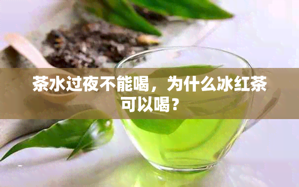 茶水过夜不能喝，为什么冰红茶可以喝？