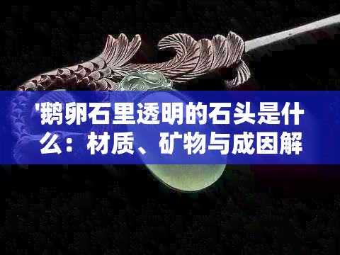 '鹅卵石里透明的石头是什么：材质、矿物与成因解析'