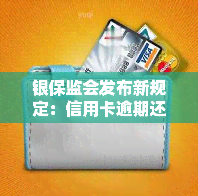 银保监会发布新规定：信用卡逾期还款全方位解决指南