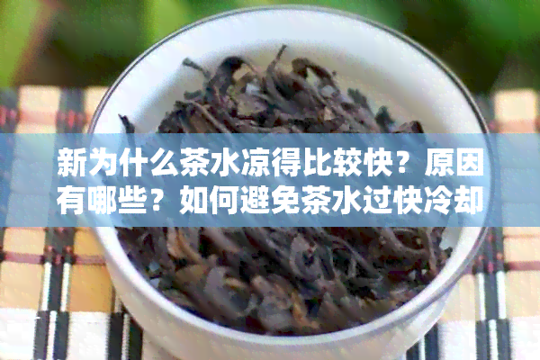 新为什么茶水凉得比较快？原因有哪些？如何避免茶水过快冷却？