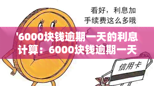 '6000块钱逾期一天的利息计算：6000块钱逾期一天需要支付多少滞纳金'