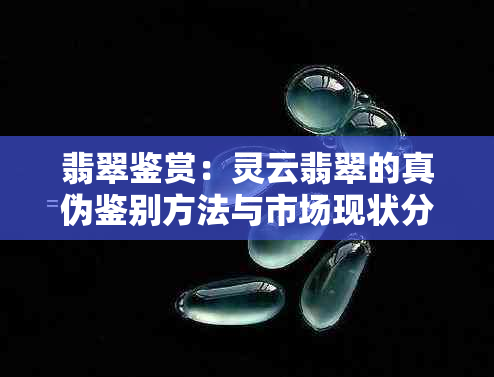 翡翠鉴赏：灵云翡翠的真伪鉴别方法与市场现状分析