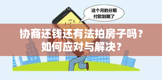 协商还钱还有法拍房子吗？如何应对与解决？