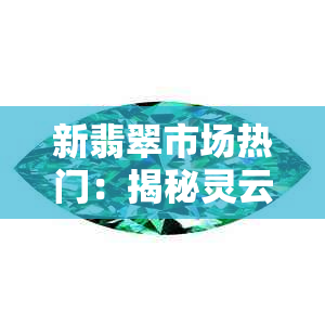 新翡翠市场热门：揭秘灵云翡翠价格，影响因素有哪些？怎么鉴别真假？