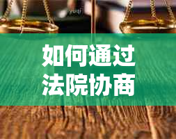 如何通过法院协商解决还款问题：全方位指南与建议