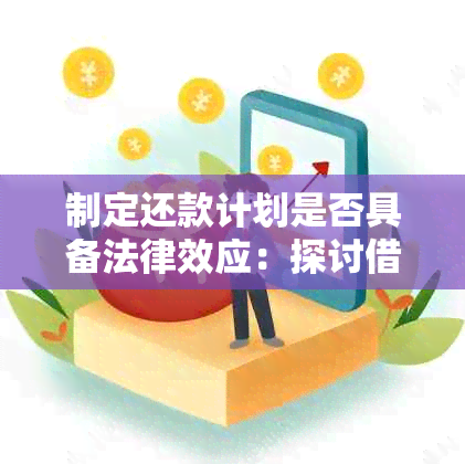 制定还款计划是否具备法律效应：探讨借款人偿还责任与债权人的权益保护