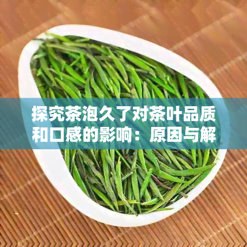 探究茶泡久了对茶叶品质和口感的影响：原因与解决方法