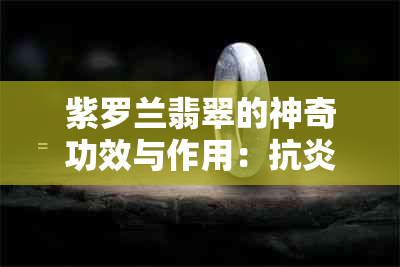 紫罗兰翡翠的神奇功效与作用：抗炎、舒缓压力、提升免疫力、改善睡眠质量