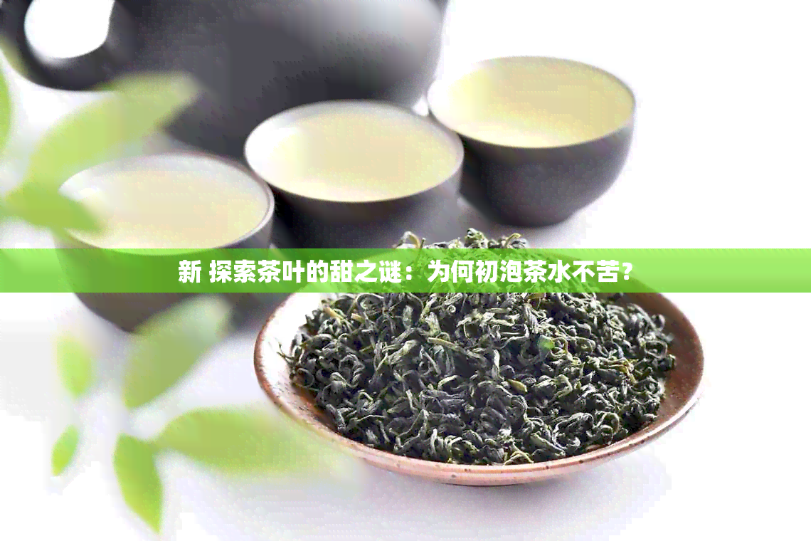 新 探索茶叶的甜之谜：为何初泡茶水不苦？