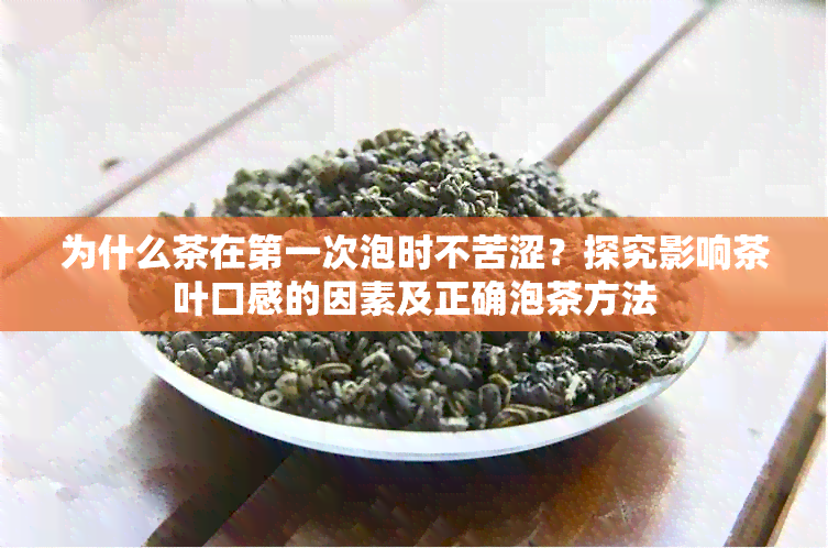 为什么茶在之一次泡时不苦涩？探究影响茶叶口感的因素及正确泡茶方法