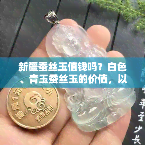 新疆蚕丝玉值钱吗？白色、青玉蚕丝玉的价值，以及蚕丝玉镯子戴对身体的影响