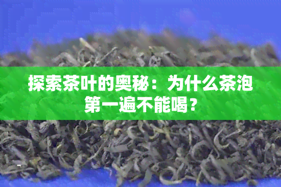 探索茶叶的奥秘：为什么茶泡之一遍不能喝？