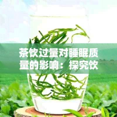 茶饮过量对睡眠质量的影响：探究饮用茶叶与失眠的关联及预防方法