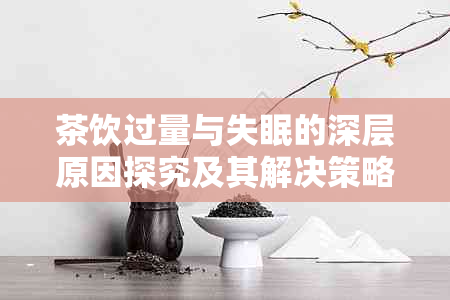 茶饮过量与失眠的深层原因探究及其解决策略