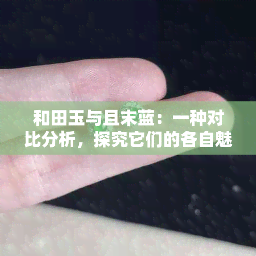 和田玉与且末蓝：一种对比分析，探究它们的各自魅力