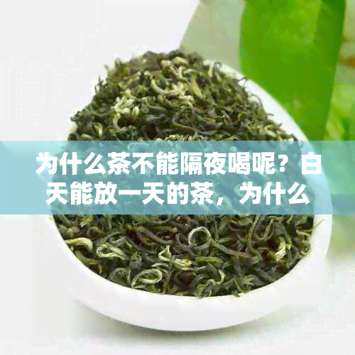 为什么茶不能隔夜喝呢？白天能放一天的茶，为什么不能喝隔夜茶？