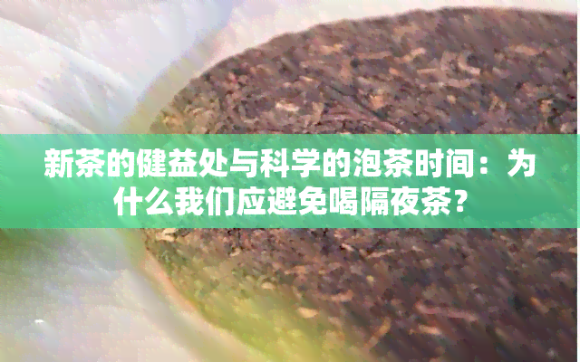 新茶的健益处与科学的泡茶时间：为什么我们应避免喝隔夜茶？