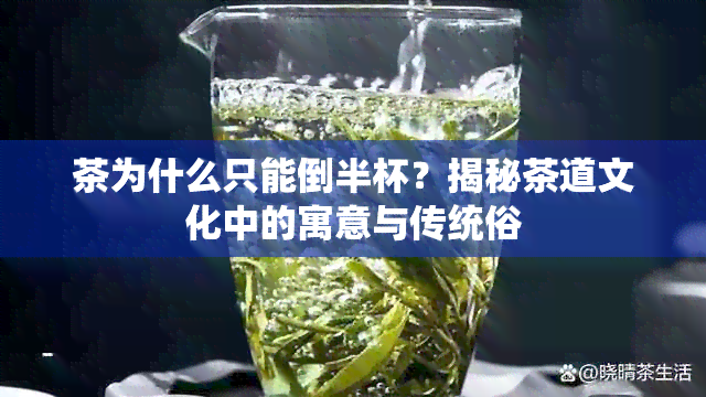 茶为什么只能倒半杯？揭秘茶道文化中的寓意与传统俗