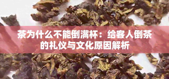 茶为什么不能倒满杯：给客人倒茶的礼仪与文化原因解析