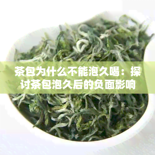 茶包为什么不能泡久喝：探讨茶包泡久后的负面影响及原因