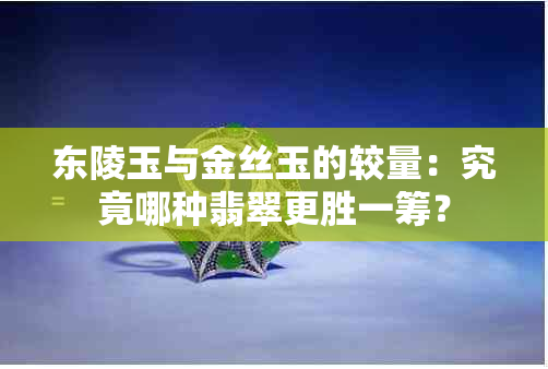 东陵玉与金丝玉的较量：究竟哪种翡翠更胜一筹？