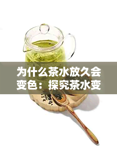 为什么茶水放久会变色：探究茶水变色的原因及其影响