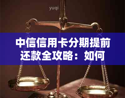 中信信用卡分期提前还款全攻略：如何操作、手续费及注意事项一文搞定！