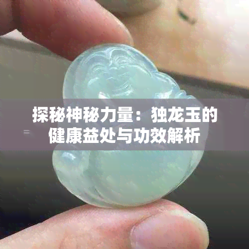 探秘神秘力量：独龙玉的健康益处与功效解析