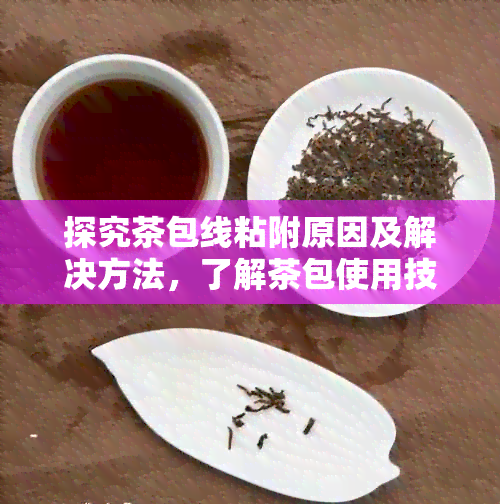 探究茶包线粘附原因及解决方法，了解茶包使用技巧