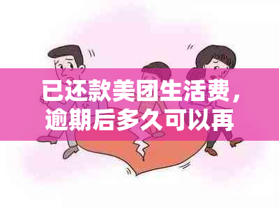 已还款美团生活费，逾期后多久可以再次使用？