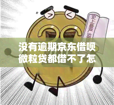 没有逾期京东借呗微粒贷都借不了怎么办？