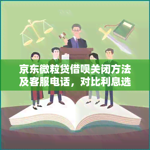 京东微粒贷借呗关闭方法及客服电话，对比利息选择更优方案