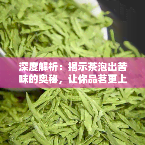 深度解析：揭示茶泡出苦味的奥秘，让你品茗更上一层楼