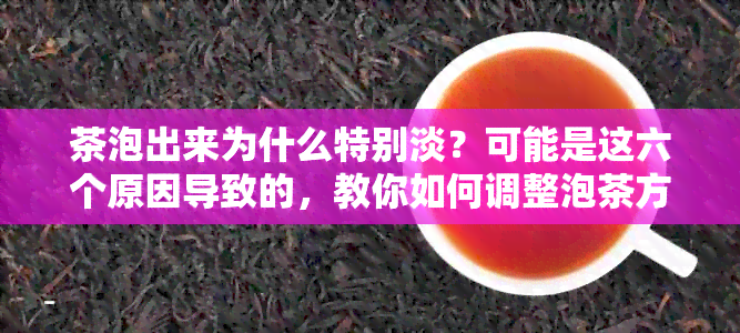 茶泡出来为什么特别淡？可能是这六个原因导致的，教你如何调整泡茶方法