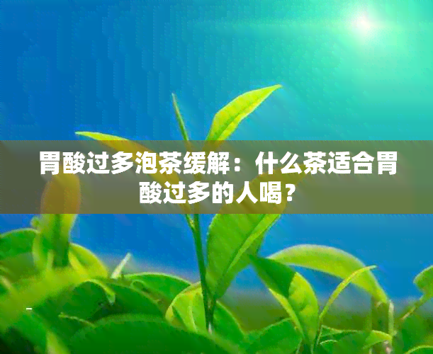 胃酸过多泡茶缓解：什么茶适合胃酸过多的人喝？