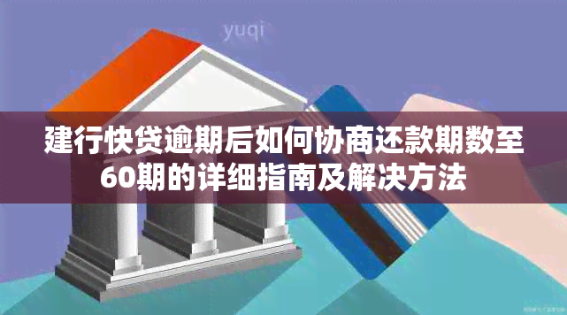 建行快贷逾期后如何协商还款期数至60期的详细指南及解决方法