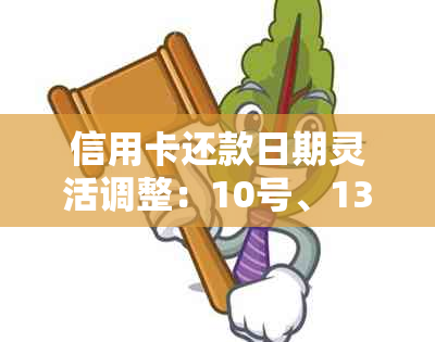 信用卡还款日期灵活调整：10号、13号还款可行吗？