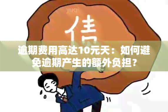 逾期费用高达10元天：如何避免逾期产生的额外负担？