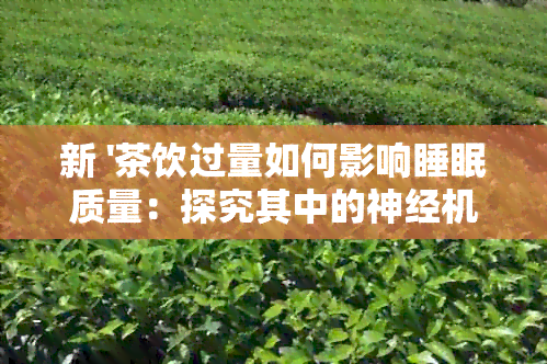 新 '茶饮过量如何影响睡眠质量：探究其中的神经机制和营养成分'