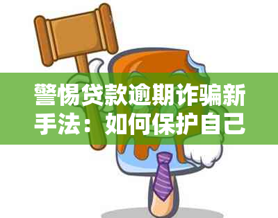 警惕贷款逾期诈骗新手法：如何保护自己不受骗？