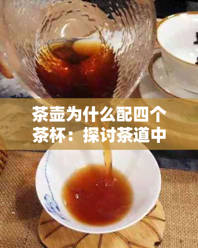 茶壶为什么配四个茶杯：探讨茶道中的器皿搭配奥秘